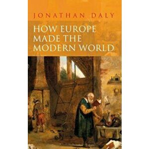 How Europe Made the Modern World: Creating the Great Divergence, Paperback - Jonathan Daly imagine
