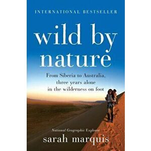 Wild by Nature. From Siberia to Australia, Three Years Alone in the Wilderness on Foot, Paperback - Sarah Marquis imagine