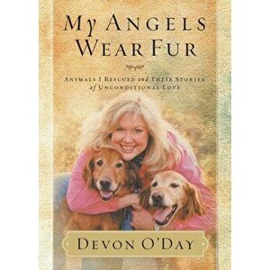 My Angels Wear Fur: Animals I Rescued and Their Stories of Unconditional Love, Paperback - Devon O'Day imagine
