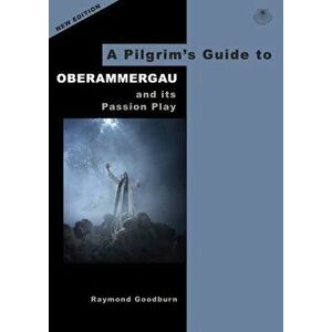 Pilgrim's Guide to Oberammergau and its Passion Play, Paperback - Raymond Goodburn imagine