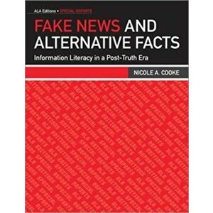 Fake News and Alternative Facts. Information Literacy in a Post-Truth Era, Paperback - Nicole A. Cooke imagine