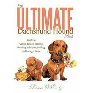 The Ultimate Dachshund Hound Book: Guide to Caring, Raising, Training, Breeding, Whelping, Feeding, and Loving a Doxie, Paperback - Patricia O'Grady imagine