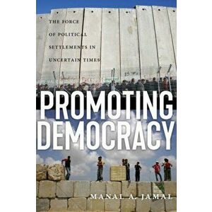 Promoting Democracy. The Force of Political Settlements in Uncertain Times, Hardback - Manal A. Jamal imagine