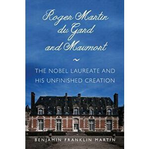Roger Martin du Gard and Maumort. The Nobel Laureate and His Unfinished Creation, Paperback - Benjamin Franklin Martin imagine