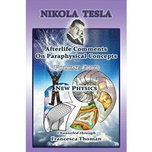 Nikola Tesla: Afterlife Comments On Paraphysical Concepts: Volume Four, New Physics, Paperback - Francesca Thoman imagine
