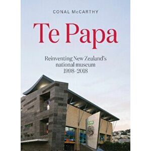 Te Papa. Reinventing New Zealand's National Museum 1998-2018, Paperback - Conal McCarthy imagine