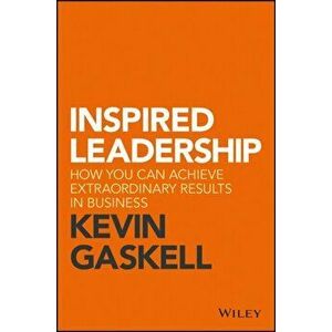 Inspired Leadership. How You Can Achieve Extraordinary Results in Business, Hardback - Kevin Gaskell imagine