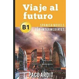 Spanish Novels: Viaje al futuro (Spanish Novels for Intermediates - B1), Paperback - Paco Ardit imagine