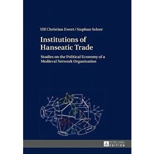 Institutions of Hanseatic Trade. Studies on the Political Economy of a Medieval Network Organisation, Hardback - Stephan Selzer imagine