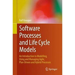 Software Processes and Life Cycle Models. An Introduction to Modelling, Using and Managing Agile, Plan-Driven and Hybrid Processes, Hardback - Ralf Kn imagine