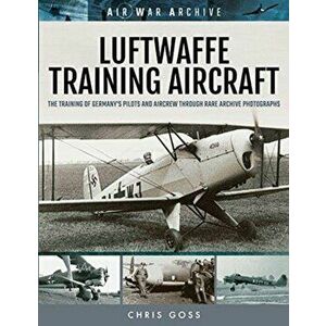 Luftwaffe Training Aircraft. The Training of Germany's Pilots and Aircrew Through Rare Archive Photographs, Paperback - Chris Goss imagine