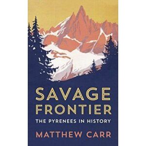 Savage Frontier. The Pyrenees in History, Hardback - Matthew Carr imagine