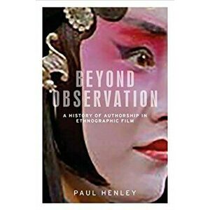 Beyond Observation. A History of Authorship in Ethnographic Film, Hardback - Paul Henley imagine