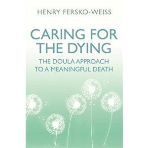 Caring for the Dying. The Doula Approach to a Meaningful Death, Paperback - Henry Fersko-Weiss imagine