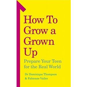 How to Grow a Grown Up. Prepare your teen for the real world, Paperback - Fabienne Vailes imagine