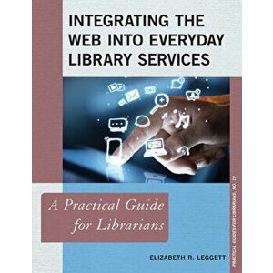 Integrating the Web into Everyday Library Services. A Practical Guide for Librarians, Paperback - Elizabeth R. Leggett imagine