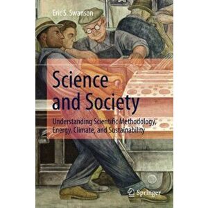 Science and Society. Understanding Scientific Methodology, Energy, Climate, and Sustainability, Hardback - Eric S. Swanson imagine