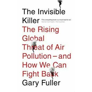 Invisible Killer. The Rising Global Threat of Air Pollution - And How We Can Fight Back, Paperback - Gary Fuller imagine