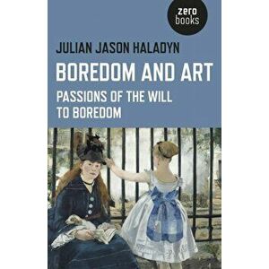Boredom and Art. Passions of the Will to Boredom, Paperback - Julian Jason Haladyn imagine