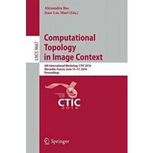 Computational Topology in Image Context. 6th International Workshop, CTIC 2016, Marseille, France, June 15-17, 2016, Proceedings, Paperback - *** imagine