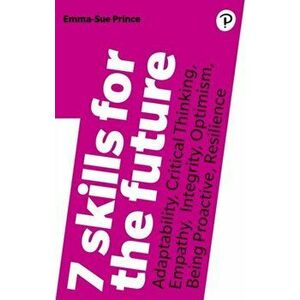7 Skills for the Future. Adaptability, Critical Thinking, Empathy, Integrity, Optimism, Being Proactive, Resilience, Paperback - Emma-Sue Prince imagine