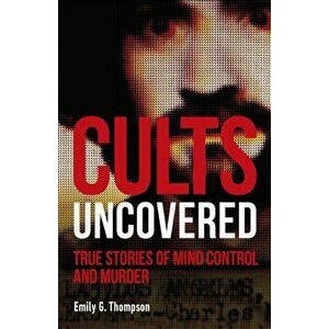 Cults Uncovered. True Stories of Mind Control and Murder, Paperback - Emily G. Thompson imagine