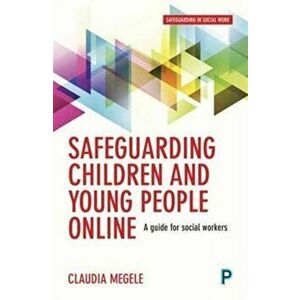 Safeguarding Children and Young People Online. A Guide for Practitioners, Paperback - Claudia Megele imagine