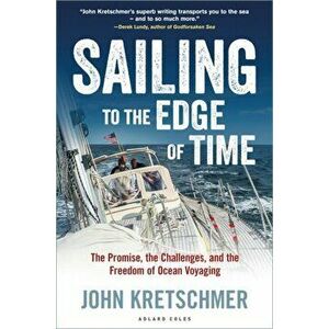 Sailing to the Edge of Time. The Promise, the Challenges, and the Freedom of Ocean Voyaging, Paperback - John Kretschmer imagine