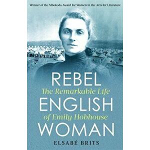 Rebel Englishwoman. The Remarkable Life of Emily Hobhouse, Paperback - Elsabe Brits imagine