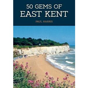 50 Gems of East Kent. The History & Heritage of the Most Iconic Places, Paperback - Paul Harris imagine