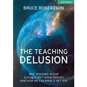 Teaching Delusion. Why teaching in our classrooms and schools isn't good enough (and how we can make it better), Paperback - Bruce Robertson imagine