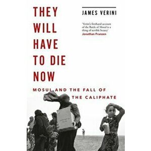 They Will Have to Die Now. Mosul and the Fall of the Caliphate, Hardback - James Verini imagine