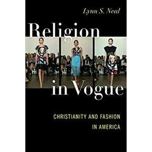 Religion in Vogue. Christianity and Fashion in America, Hardback - Lynn S. Neal imagine