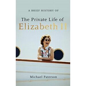 A Brief History of the Private Life of Elizabeth II, Updated Edition, Paperback - Michael Paterson imagine