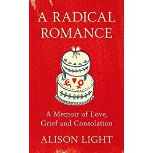 Radical Romance. A Memoir of Love, Grief and Consolation, Hardback - Alison Light imagine