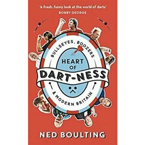 Heart of Dart-ness. Bullseyes, Boozers and Modern Britain, Paperback - Ned Boulting imagine