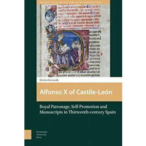 Alfonso X of Castile-Le n. Royal Patronage, Self-Promotion and Manuscripts in Thirteenth-century Spain, Hardback - Kirstin Kennedy imagine