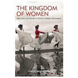 Kingdom of Women. Life, Love and Death in China's Hidden Mountains, Paperback - Choo Waihong imagine