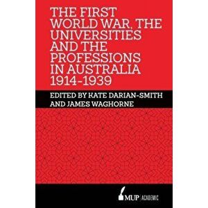 First World War, the Universities and the Professions in Australia 1914-1939, Hardback - James Waghorne imagine