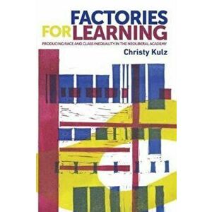 Factories for Learning. Making Race, Class and Inequality in the Neoliberal Academy, Paperback - Christy Kulz imagine