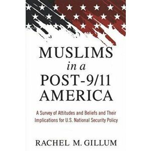 Muslims in a Post-9/11 America. A Survey of Attitudes and Beliefs and Their Implications for U.S. National Security Policy, Paperback - Rachel M. Gill imagine
