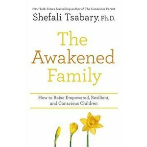 Awakened Family. How to Raise Empowered, Resilient, and Conscious Children., Paperback - Dr Shefali Tsabary imagine