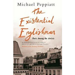 Existential Englishman. Paris Among the Artists, Paperback - Michael Peppiatt imagine