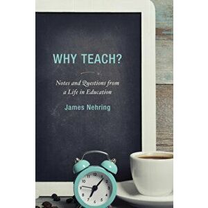 Why Teach?. Notes and Questions from a Life in Education, Hardback - James Nehring imagine