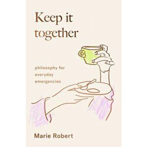 Keep It Together. philosophy for everyday emergencies, Hardback - Marie Robert imagine