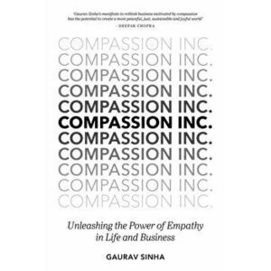 Compassion Inc.. Unleashing the Power of Empathy in Life and Business, Hardback - Gaurav Sinha imagine