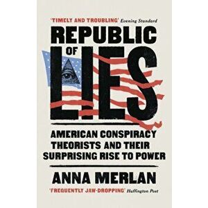 Republic of Lies. American Conspiracy Theorists and Their Surprising Rise to Power, Paperback - Anna Merlan imagine