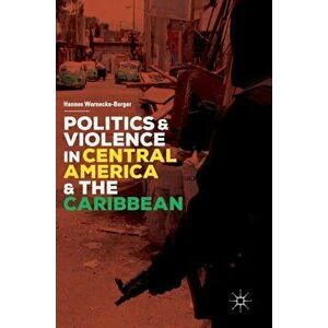 Politics and Violence in Central America and the Caribbean, Hardback - Hannes Warnecke-Berger imagine