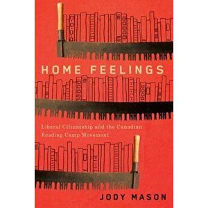 Home Feelings. Liberal Citizenship and the Canadian Reading Camp Movement, Paperback - Jody Mason imagine