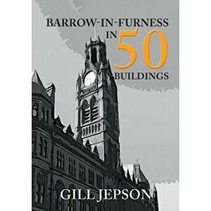 Barrow-in-Furness in 50 Buildings, Paperback - Gill Jepson imagine